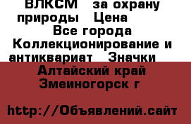 1.1) ВЛКСМ - за охрану природы › Цена ­ 590 - Все города Коллекционирование и антиквариат » Значки   . Алтайский край,Змеиногорск г.